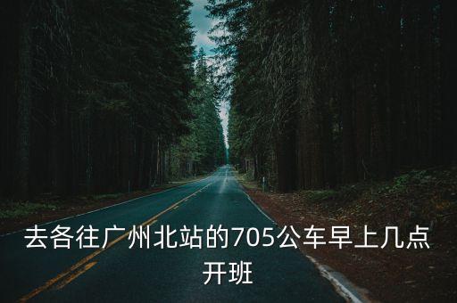 去各往廣州北站的705公車早上幾點(diǎn)開班