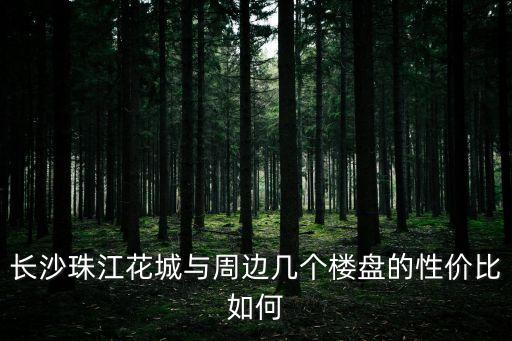 長沙珠江花城與周邊幾個樓盤的性價比如何