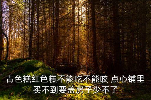 青色糕紅色糕不能吃不能咬 點心鋪里買不到要蓋房子少不了