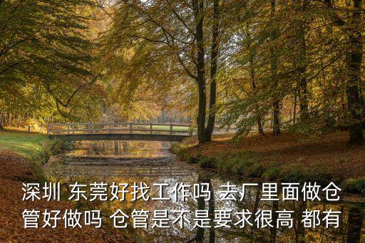 深圳 東莞好找工作嗎 去廠里面做倉管好做嗎 倉管是不是要求很高 都有