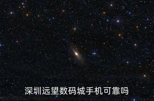 深圳遠(yuǎn)望數(shù)碼城手機(jī)可靠嗎