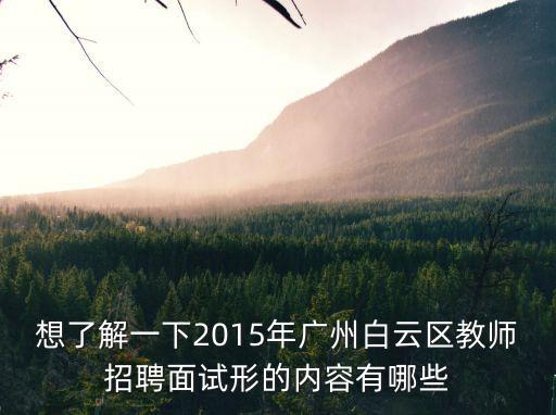 想了解一下2015年廣州白云區教師招聘面試形的內容有哪些