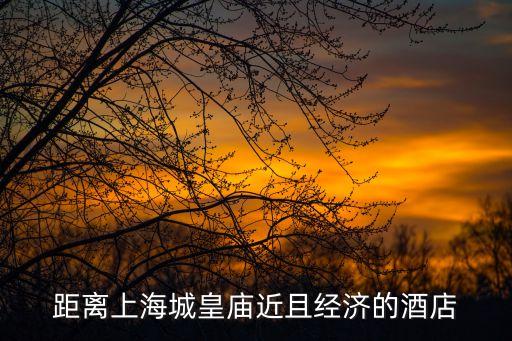 上海市皇城廟附近酒店，距離上海城皇廟近且經(jīng)濟(jì)的酒店
