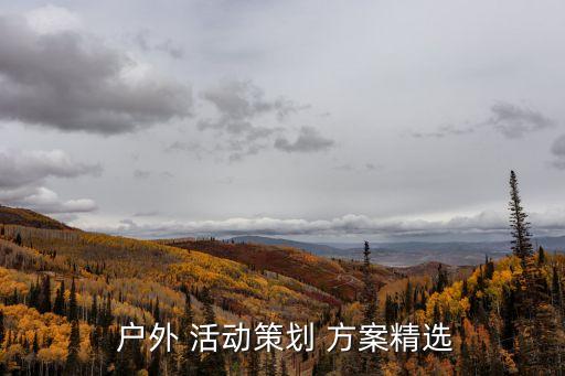 戶外活動方案,精選戶外活動方案5篇內(nèi)容最為復(fù)雜