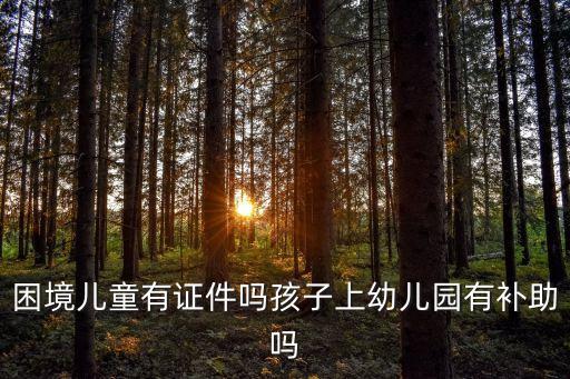 困境兒童有證件嗎孩子上幼兒園有補助嗎