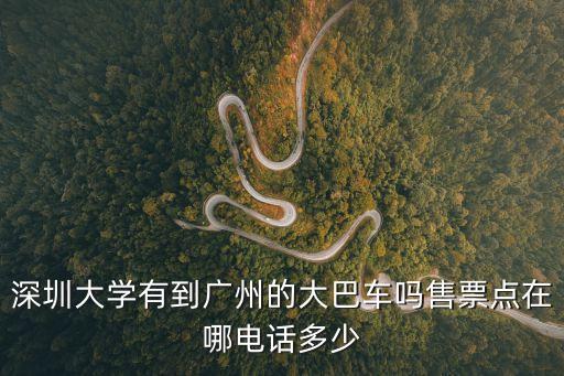 深圳大學(xué)有到廣州的大巴車(chē)嗎售票點(diǎn)在哪電話多少