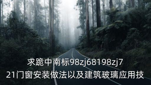 求跪中南標(biāo)98zj68198zj721門窗安裝做法以及建筑玻璃應(yīng)用技