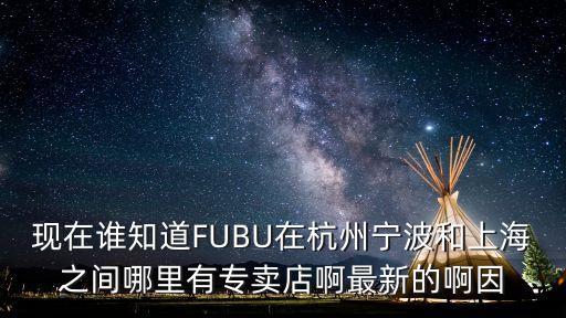 現在誰知道FUBU在杭州寧波和上海之間哪里有專賣店啊最新的啊因