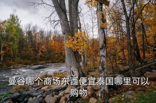 曼谷購物,泰國曼谷商圈購物攻略推薦一些比較靠譜的商場