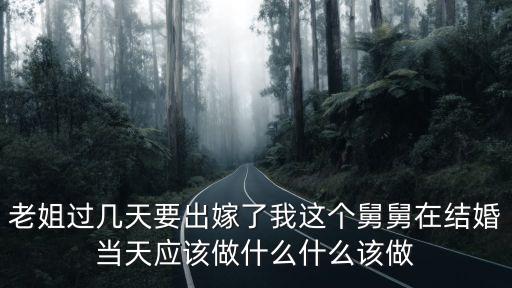 老姐過幾天要出嫁了我這個舅舅在結婚當天應該做什么什么該做