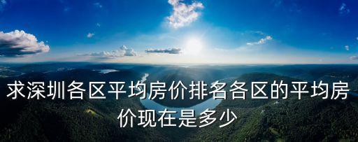 求深圳各區(qū)平均房?jī)r(jià)排名各區(qū)的平均房?jī)r(jià)現(xiàn)在是多少
