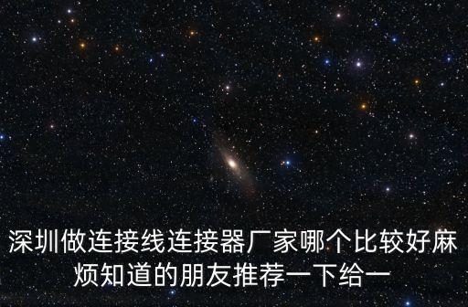 深圳做連接線連接器廠家哪個比較好麻煩知道的朋友推薦一下給一