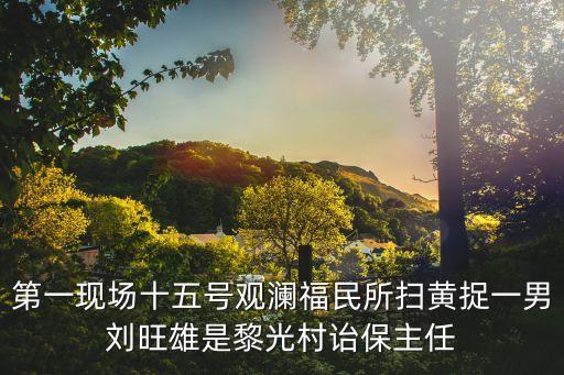 第一現場十五號觀瀾福民所掃黃捉一男劉旺雄是黎光村詒保主任