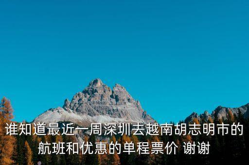 誰知道最近一周深圳去越南胡志明市的航班和優(yōu)惠的單程票價 謝謝