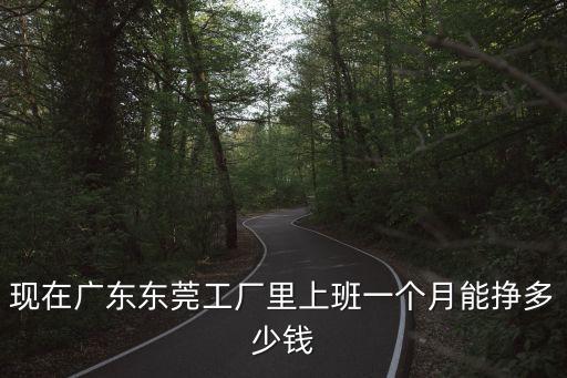 現在廣東東莞工廠里上班一個月能掙多少錢
