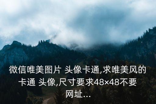 微信唯美圖片 頭像卡通,求唯美風的卡通 頭像,尺寸要求48×48不要網址...