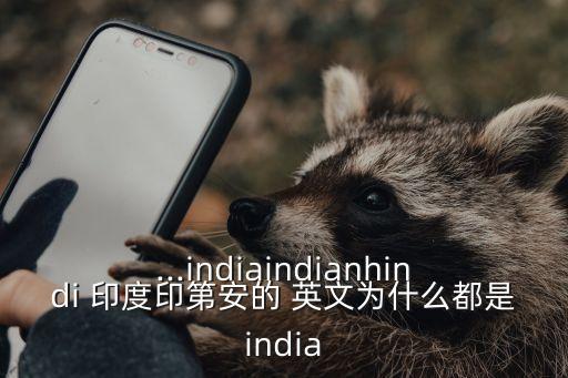...indiaindianhindi 印度印第安的 英文為什么都是india