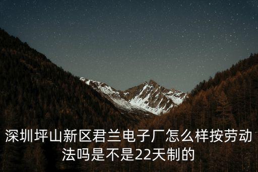 深圳坪山新區君蘭電子廠怎么樣按勞動法嗎是不是22天制的