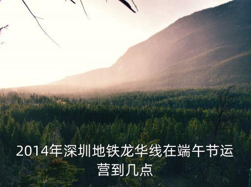 2014年深圳地鐵龍華線在端午節運營到幾點