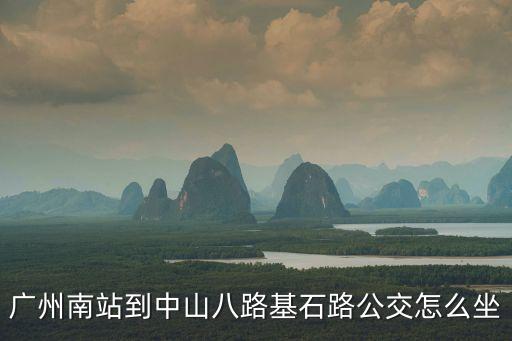 廣州南站到中山八路基石路公交怎么坐