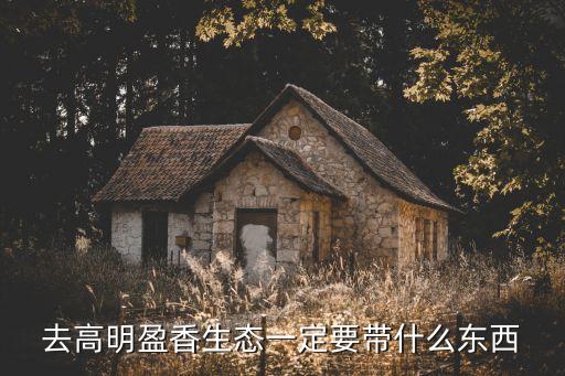 去高明盈香生態一定要帶什么東西