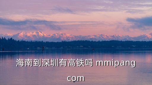 海口到深圳高鐵時刻表查詢，海口到深圳