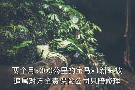 兩個月3000公里的寶馬x1新車被追尾對方全責(zé)保險公司只陪修理