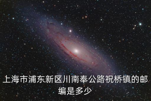 上海市浦東新區(qū)祝橋鎮(zhèn)政府官網，上海市浦東新區(qū)川南奉公路祝橋鎮(zhèn)的郵編是多少
