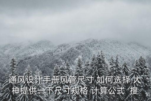 通風(fēng)設(shè)計手冊風(fēng)管尺寸 如何選擇 大神提供一下尺寸規(guī)格 計算公式  搜