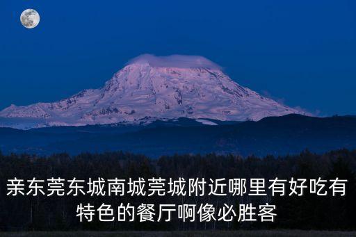 親東莞東城南城莞城附近哪里有好吃有特色的餐廳啊像必勝客