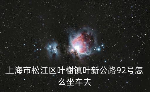 上海市松江區葉榭鎮葉新公路92號怎么坐車去