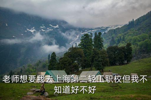 老師想要我去上海第二輕工職校但我不知道好不好