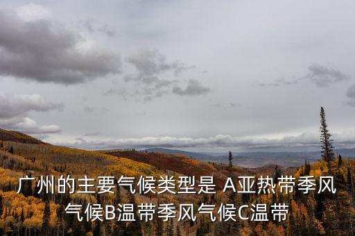 廣州的主要氣候類型是 A亞熱帶季風氣候B溫帶季風氣候C溫帶