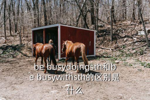 be busydoingsth和be busywithsth的區別是什么