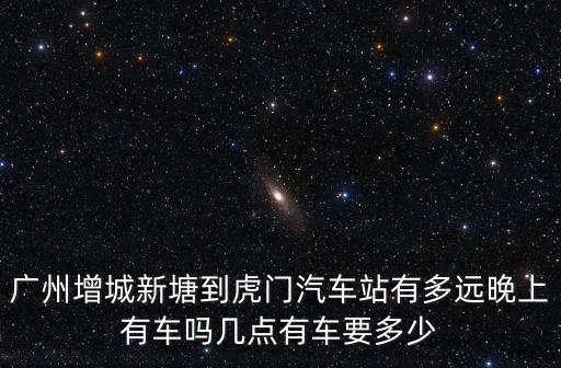 增城新塘到東莞虎門有多少公里，增城到東莞虎門有多遠(yuǎn)