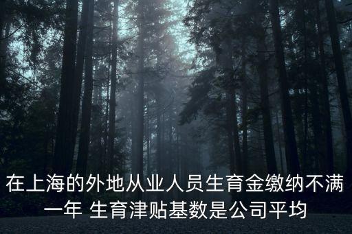 在上海的外地從業人員生育金繳納不滿一年 生育津貼基數是公司平均