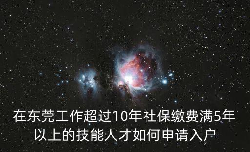 東莞職稱證書入戶需求社保嗎，在東莞工作超過10年社保繳費(fèi)滿5年以上的技能人才如何申請(qǐng)入戶