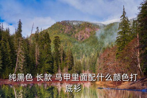 純黑色 長款 馬甲里面配什么顏色打底衫