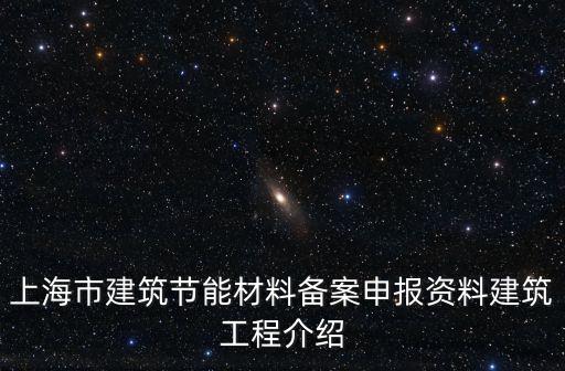 上海市建筑節能材料備案申報資料建筑工程介紹