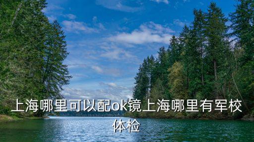 上海哪里可以配ok鏡上海哪里有軍校體檢