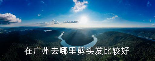 在廣州去哪里剪頭發(fā)比較好