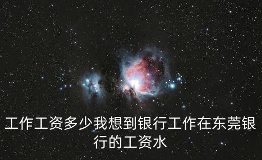 工作工資多少我想到銀行工作在東莞銀行的工資水