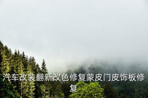 汽車改裝翻新改色修復(fù)蒙皮門皮飾板修復(fù)