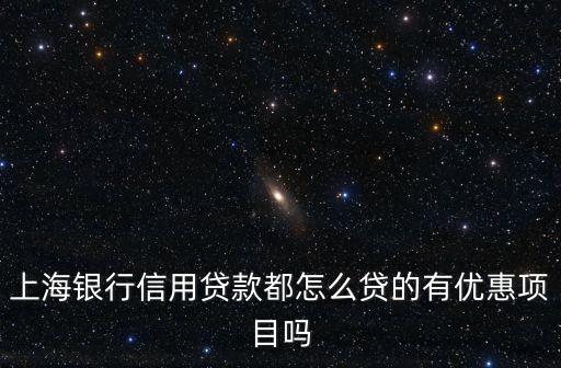上海銀行信用貸款都怎么貸的有優惠項目嗎