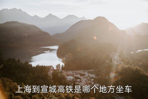 宣城市至上海市高鐵，宣城離上海多遠(yuǎn)坐火車要多久
