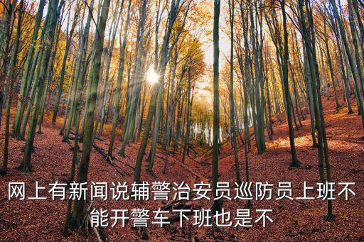 網(wǎng)上有新聞?wù)f輔警治安員巡防員上班不能開警車下班也是不