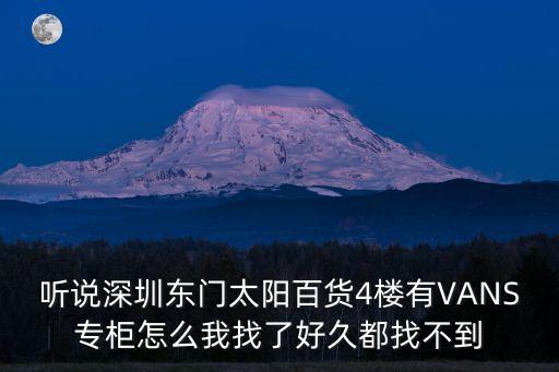 聽說深圳東門太陽百貨4樓有VANS專柜怎么我找了好久都找不到