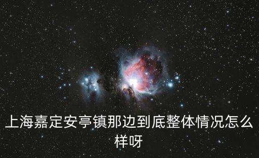 上海嘉定安亭鎮(zhèn)那邊到底整體情況怎么樣呀