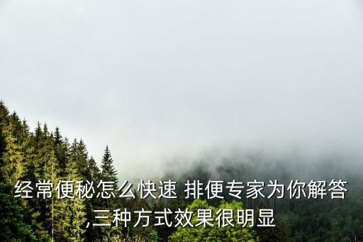 經常便秘怎么快速 排便專家為你解答,三種方式效果很明顯