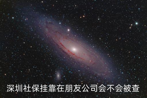 深圳社保掛靠在朋友公司會不會被查